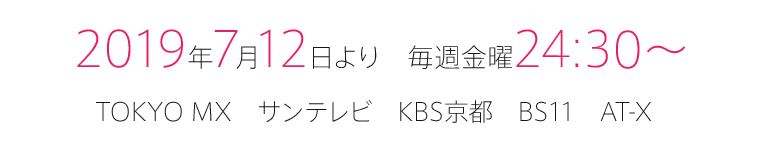 テレビ・TV 2019年7月12日より 毎週金曜24:30~ TOKYO MX サンテレビ KBS京都 BS11 AT-X