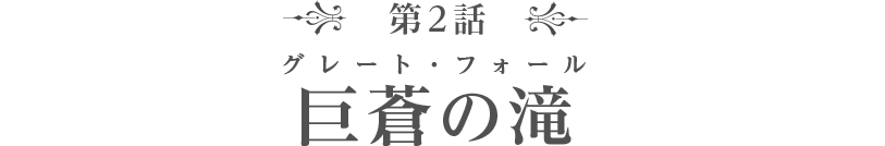 第2話　巨蒼の滝（グレート・フォール）