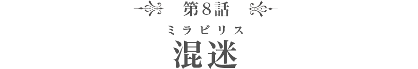 第8話　混迷（ミラビリス）