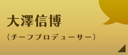 大澤信博（チーフプロデューサー）