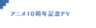 アニメ10周年記念PV